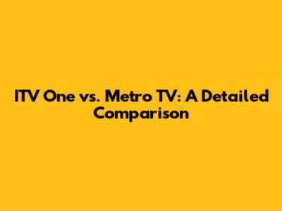 ITV One vs. Metro TV: A Detailed Comparison
