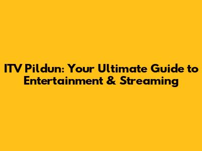 ITV Pildun: Your Ultimate Guide to Entertainment & Streaming