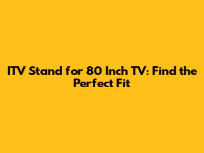 ITV Stand for 80 Inch TV: Find the Perfect Fit