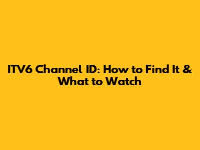 ITV6 Channel ID: How to Find It & What to Watch
