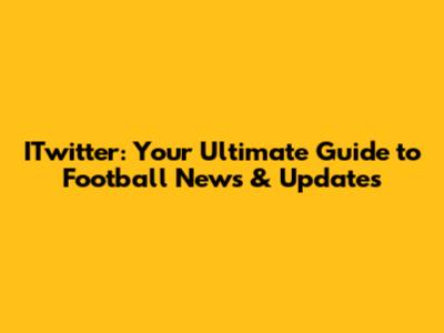 ITwitter: Your Ultimate Guide to Football News & Updates