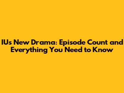 IU's New Drama: Episode Count and Everything You Need to Know