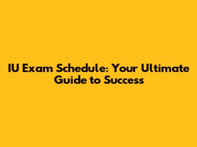 IU Exam Schedule: Your Ultimate Guide to Success