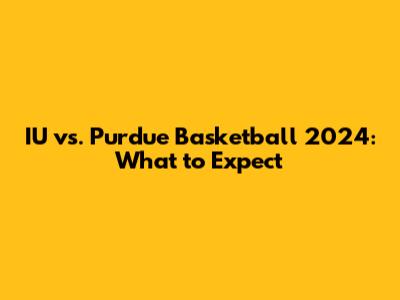 IU vs. Purdue Basketball 2024: What to Expect