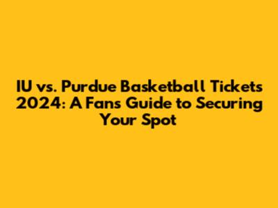 IU vs. Purdue Basketball Tickets 2024: A Fan's Guide to Securing Your Spot