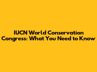 IUCN World Conservation Congress: What You Need to Know