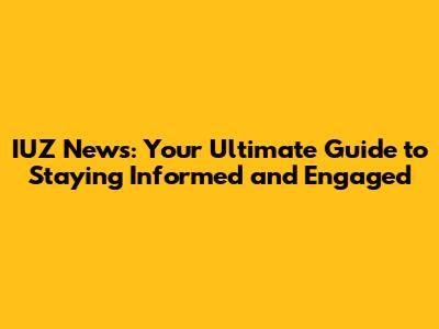 IUZ News: Your Ultimate Guide to Staying Informed and Engaged