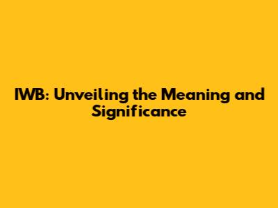 IWB: Unveiling the Meaning and Significance