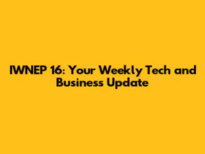 IWNEP 16: Your Weekly Tech and Business Update