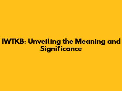 IWTKB: Unveiling the Meaning and Significance