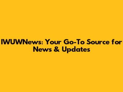 IWUWNews: Your Go-To Source for News & Updates