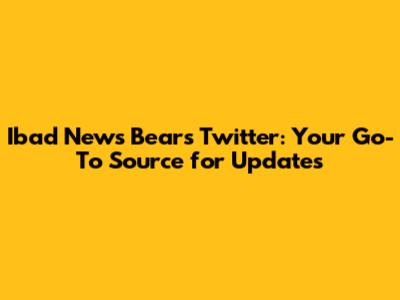 Ibad News Bears Twitter: Your Go-To Source for Updates