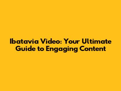 Ibatavia Video: Your Ultimate Guide to Engaging Content