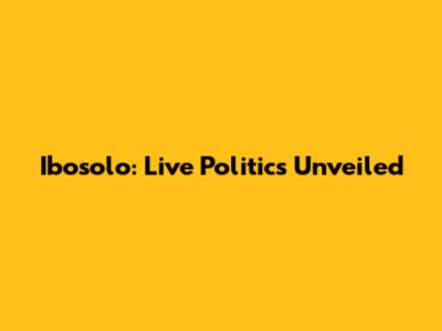 Ibosolo: Live Politics Unveiled