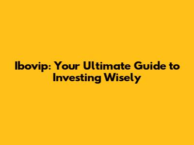 Ibovip: Your Ultimate Guide to Investing Wisely