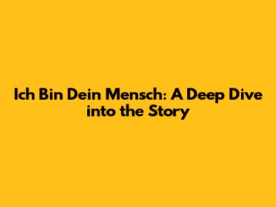 Ich Bin Dein Mensch: A Deep Dive into the Story