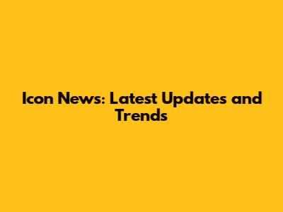 Icon News: Latest Updates and Trends