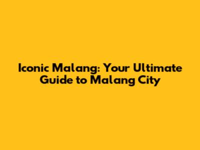 Iconic Malang: Your Ultimate Guide to Malang City