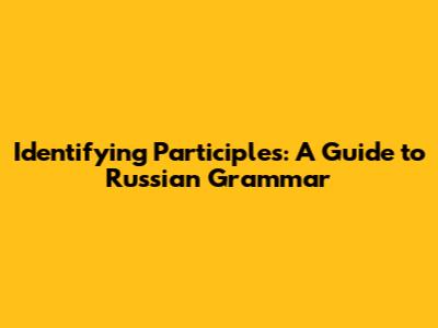 Identifying Participles: A Guide to Russian Grammar