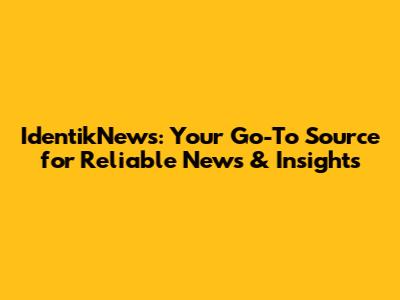 IdentikNews: Your Go-To Source for Reliable News & Insights