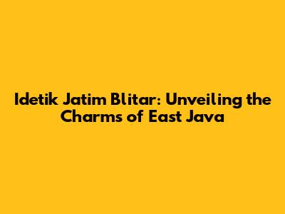 Idetik Jatim Blitar: Unveiling the Charms of East Java