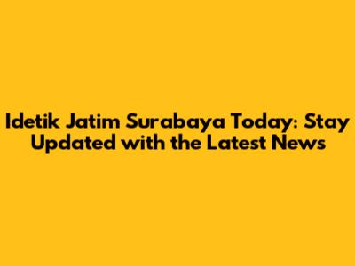 Idetik Jatim Surabaya Today: Stay Updated with the Latest News