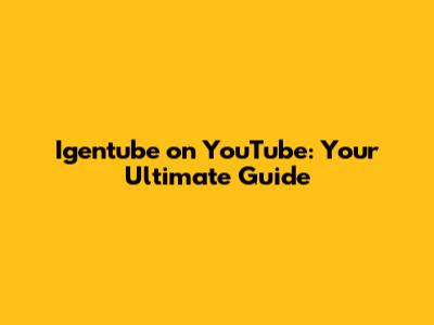 Igentube on YouTube: Your Ultimate Guide