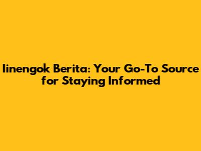 Iinengok Berita: Your Go-To Source for Staying Informed