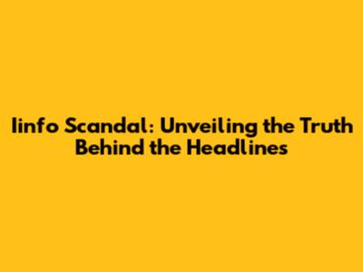 Iinfo Scandal: Unveiling the Truth Behind the Headlines