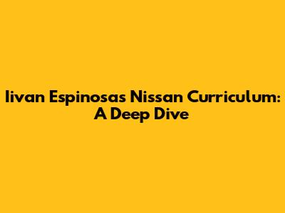 Iivan Espinosa's Nissan Curriculum: A Deep Dive