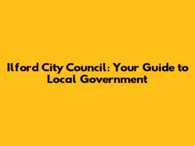 Ilford City Council: Your Guide to Local Government
