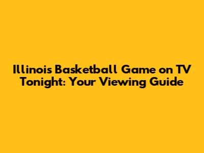 Illinois Basketball Game on TV Tonight: Your Viewing Guide