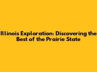 Illinois Exploration: Discovering the Best of the Prairie State