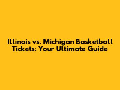Illinois vs. Michigan Basketball Tickets: Your Ultimate Guide