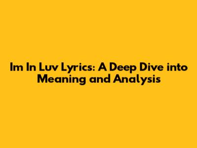 Im In Luv Lyrics: A Deep Dive into Meaning and Analysis