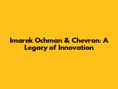 Imarek Ochman & Chevron: A Legacy of Innovation