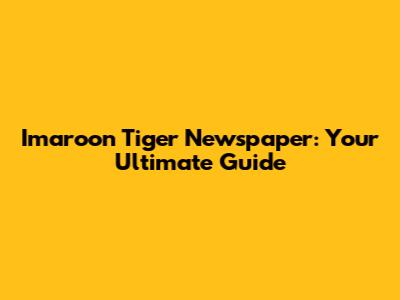 Imaroon Tiger Newspaper: Your Ultimate Guide