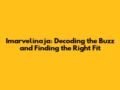 Imarvelinaja: Decoding the Buzz and Finding the Right Fit