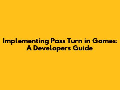 Implementing 'Pass Turn' in Games: A Developer's Guide