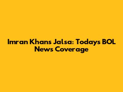 Imran Khan's Jalsa: Today's BOL News Coverage
