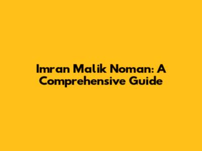 Imran Malik Noman: A Comprehensive Guide