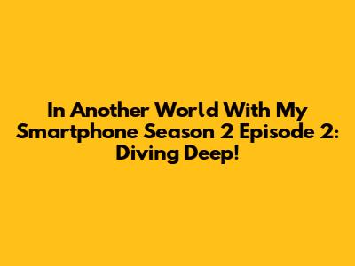 In Another World With My Smartphone Season 2 Episode 2: Diving Deep!