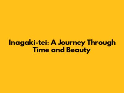 Inagaki-tei: A Journey Through Time and Beauty