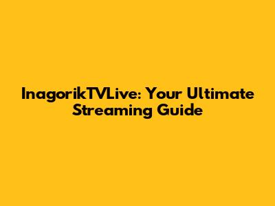 InagorikTVLive: Your Ultimate Streaming Guide