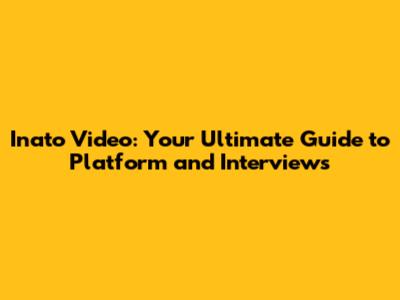 Inato Video: Your Ultimate Guide to Platform and Interviews