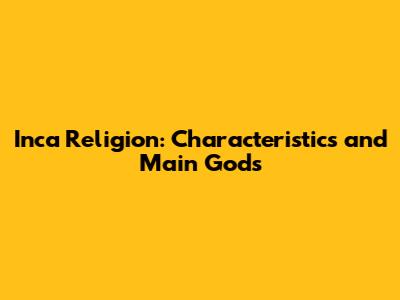 Inca Religion: Characteristics and Main Gods