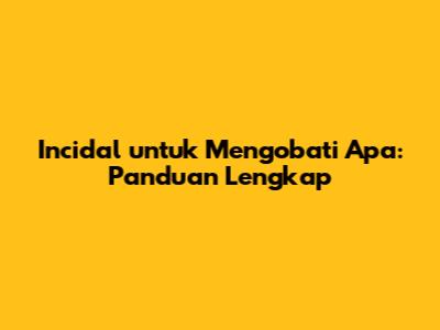 Incidal untuk Mengobati Apa: Panduan Lengkap