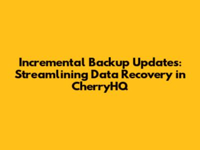 Incremental Backup Updates: Streamlining Data Recovery in CherryHQ