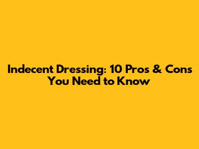 Indecent Dressing: 10 Pros & Cons You Need to Know