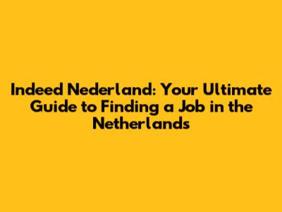 Indeed Nederland: Your Ultimate Guide to Finding a Job in the Netherlands